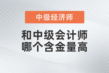 中級經(jīng)濟(jì)師和中級會計師哪個含金量高