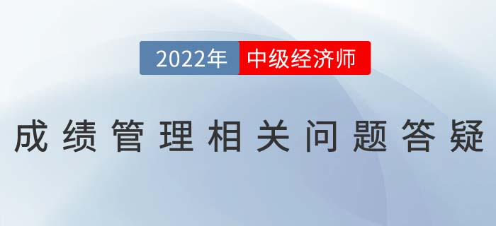 2022年中級經(jīng)濟(jì)師考試成績滾動制度相關(guān)問題答疑