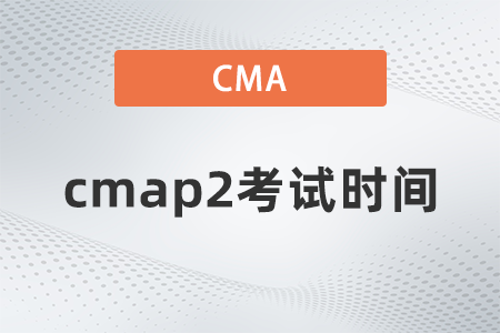 2022年cmap2考試時(shí)間是幾點(diǎn)