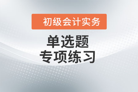 會(huì)計(jì)基礎(chǔ)_2022年《初級會(huì)計(jì)實(shí)務(wù)》單選題專項(xiàng)練習(xí)