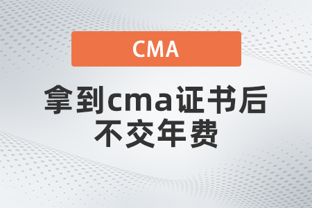 拿到cma證書(shū)后不交年費(fèi)有什么影響