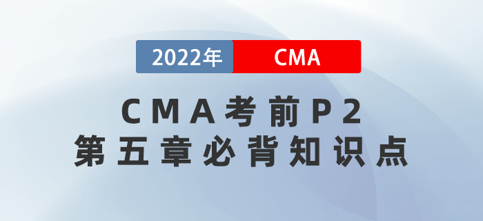 2022年CMA考前必背P2第五章知識點(diǎn)請查收,！