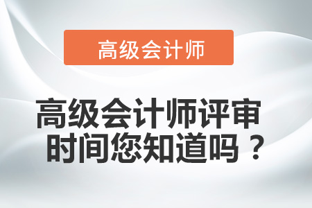 高級(jí)會(huì)計(jì)師評(píng)審時(shí)間您知道嗎,？