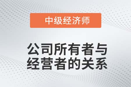 公司所有者與經(jīng)營者關系_2022中級經(jīng)濟師工商備考知識點