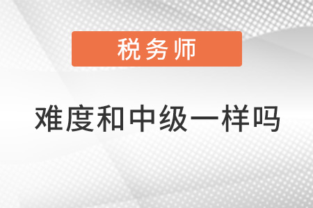 稅務(wù)師難度和中級一樣嗎