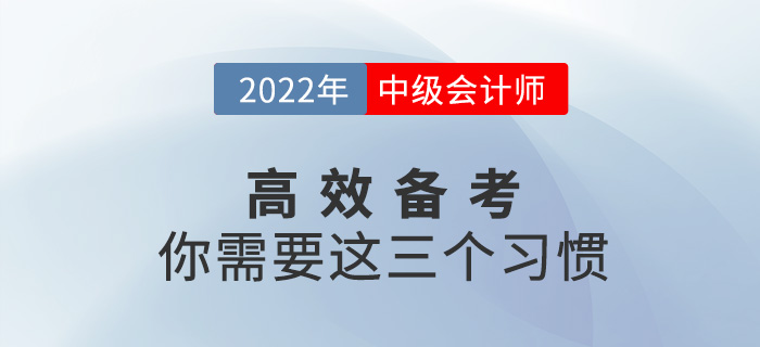 高效備戰(zhàn)2022中級(jí)會(huì)計(jì)考試,，你需要養(yǎng)成這三個(gè)習(xí)慣,！