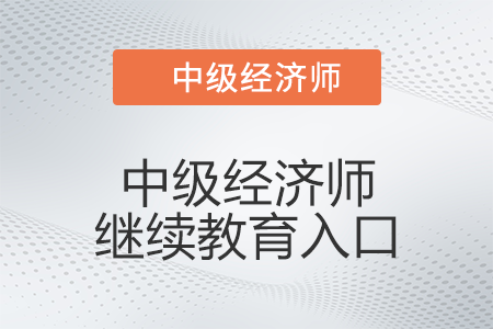 2022年中級經(jīng)濟師繼續(xù)教育入口是什么