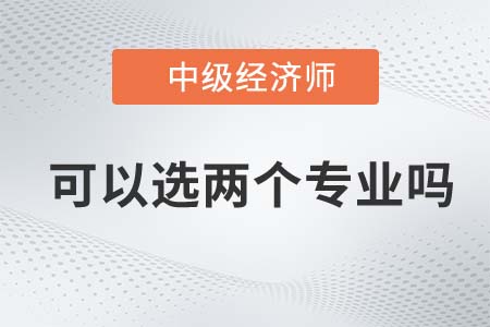 2022年中級(jí)經(jīng)濟(jì)師可以考兩個(gè)專(zhuān)業(yè)嗎