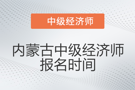 2022年內(nèi)蒙古自治區(qū)烏蘭察布中級(jí)經(jīng)濟(jì)師報(bào)名時(shí)間是哪天