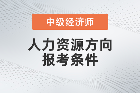 2022年中級(jí)經(jīng)濟(jì)師人力資源管理師報(bào)考條件是什么