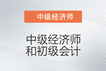 中級經(jīng)濟(jì)師和初級會計有什么區(qū)別