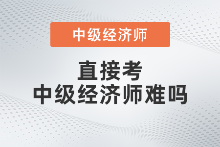 直接考中級(jí)經(jīng)濟(jì)師難嗎