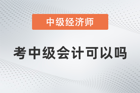 中級經濟師考中級會計可以嗎