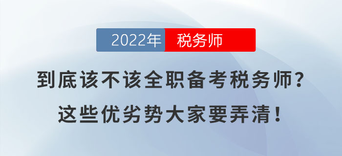 到底該不該全職備考稅務(wù)師？這些優(yōu)劣勢大家要弄清,！