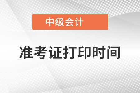 中級(jí)會(huì)計(jì)師準(zhǔn)考證打印時(shí)間明確在哪天了沒有,？