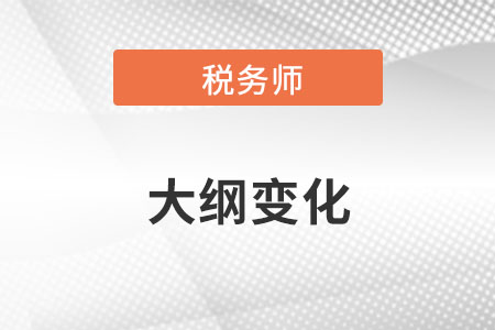 2022年稅務(wù)師考試大綱變化大嗎？