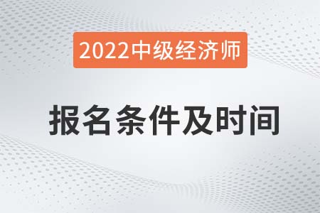 2022中級經(jīng)濟(jì)師報名時間及條件都有什么