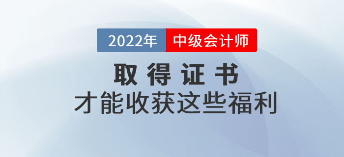 通過中級會計考試取得證書才能收獲這些福利,！