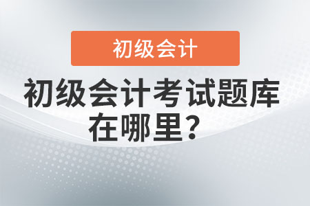 初級(jí)會(huì)計(jì)考試題庫(kù)在哪里,？