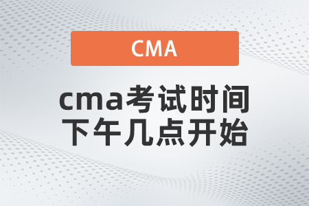 2022年cma考試時(shí)間下午幾點(diǎn)開(kāi)始