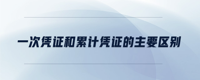 一次憑證和累計憑證的主要區(qū)別