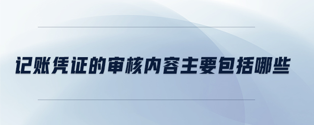 記賬憑證的審核內(nèi)容主要包括哪些