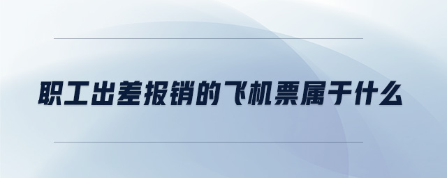 職工出差報銷的飛機票屬于什么