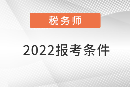 稅務(wù)師報(bào)名2022報(bào)考條件時(shí)間