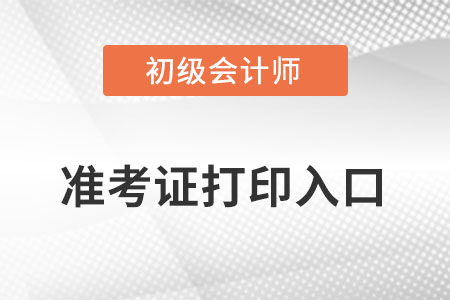 2022初級(jí)會(huì)計(jì)準(zhǔn)考證打印入口在哪,？