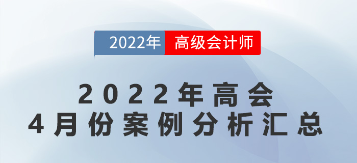 2022年高級會計師4月份案例分析匯總