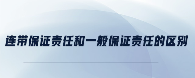 連帶保證責(zé)任和一般保證責(zé)任的區(qū)別