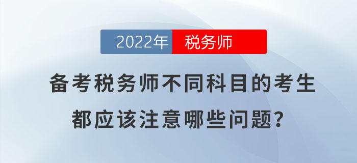 備考稅務(wù)師不同科目的考生,，都應(yīng)該注意哪些問題,？