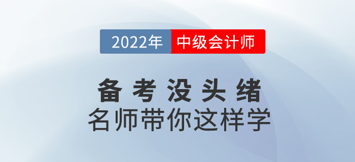 2022中級會計備考沒頭緒,？名師帶你這樣學(xué),！