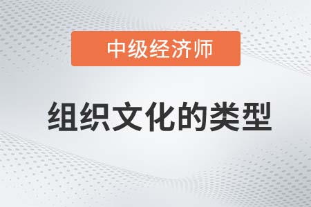 組織文化的類(lèi)型_2022中級(jí)經(jīng)濟(jì)師人力資源備考預(yù)習(xí)知識(shí)點(diǎn)