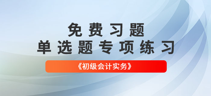 免費習題：2022年《初級會計實務》單選題專項練習大匯總,！