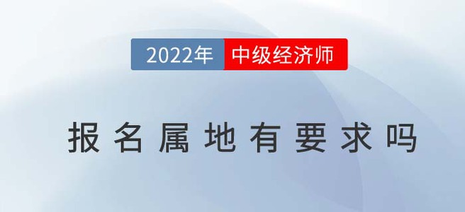 2022年中級經濟師報名屬地有要求嗎,？看看官方怎么說！