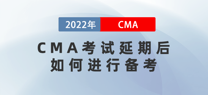 2022年4月CMA考試延期后，如何進(jìn)行備考,？