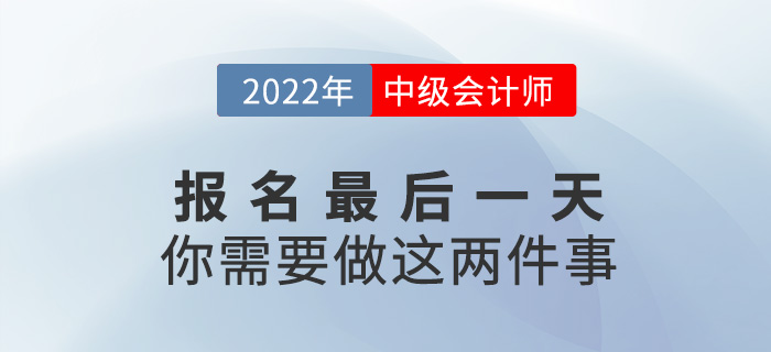 【注意】中級(jí)會(huì)計(jì)報(bào)名僅剩最后一天，這兩件事一定要做,！