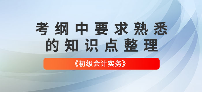 2022年《初級會計實務(wù)》哪些知識點需要“熟悉”,？快來了解,！