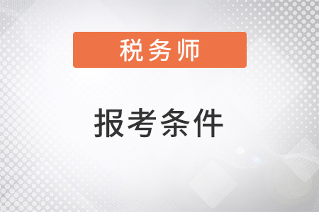 2022稅務(wù)師報考條件要求