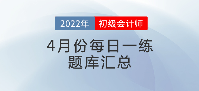 2022年初級會計考試4月份每日一練題庫匯總