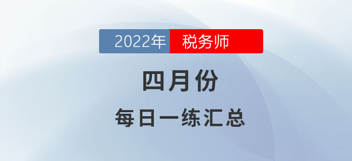 2022年4月份稅務(wù)師每日一練匯總