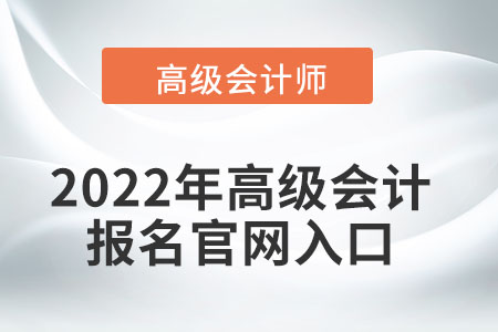 2022年高級(jí)會(huì)計(jì)報(bào)名官網(wǎng)入口在哪,？
