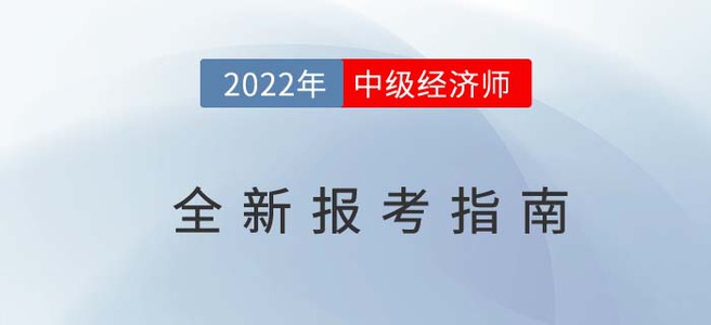 2022年中級經(jīng)濟(jì)師最新報(bào)考指南,，從報(bào)名到考試一文全解！