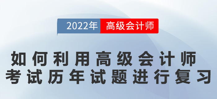 如何利用高級會計師考試歷年試題進行復(fù)習(xí)？