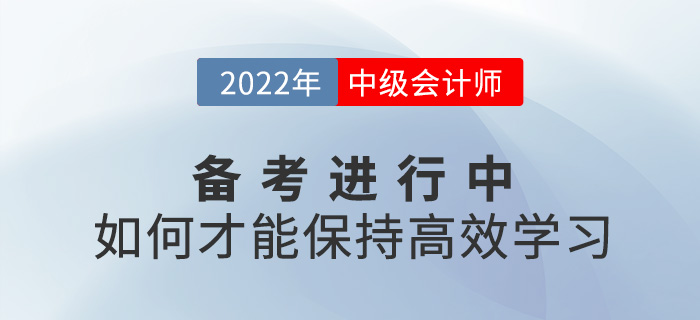 2022中級(jí)會(huì)計(jì)備考進(jìn)行中，如何保持高效學(xué)習(xí)?