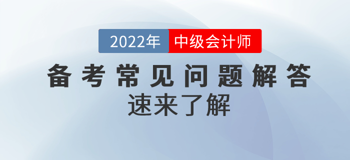 2022年中級(jí)會(huì)計(jì)備考常見問題解答,！速來了解,！