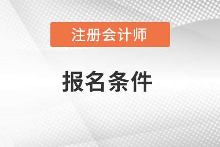 2022年注冊會計師報名條件都有什么條件的,？