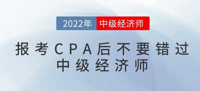 2022年報(bào)考CPA后不要錯(cuò)過(guò)中級(jí)經(jīng)濟(jì)師,，一備兩考更容易,！