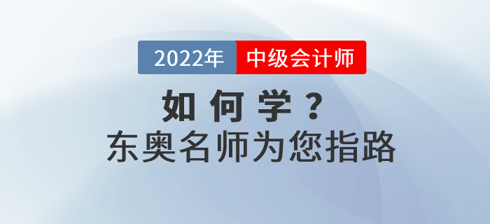 2022年中級會計如何學(xué),？東奧名師為您指路,！